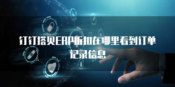 钉钉搭贝ERP折扣在哪里看到订单记录信息