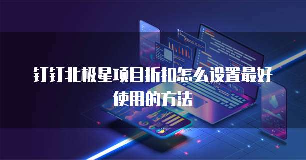 钉钉北极星项目折扣怎么设置最好使用的方法