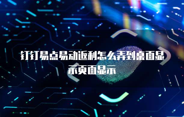 钉钉易点易动返利怎么弄到桌面显示页面显示