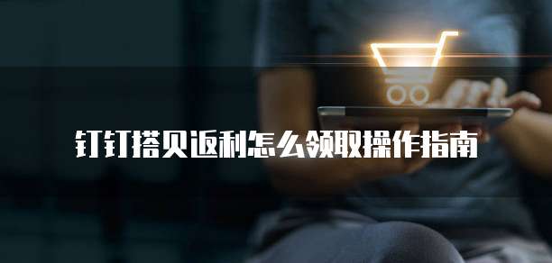 钉钉搭贝返利怎么领取操作指南