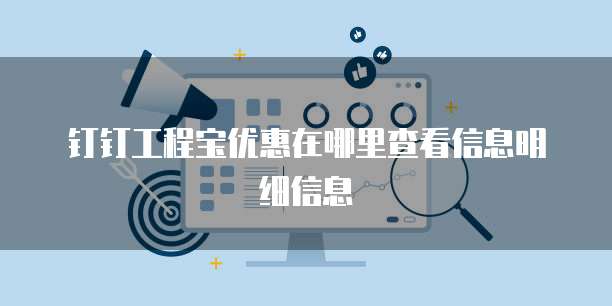 钉钉工程宝优惠在哪里查看信息明细信息