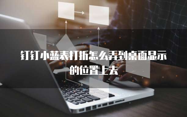 钉钉小蓝表打折怎么弄到桌面显示的位置上去
