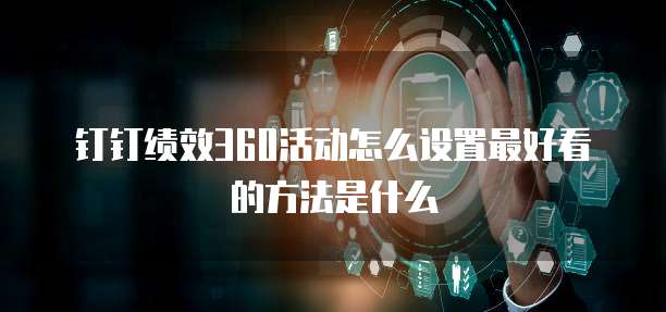钉钉绩效360活动怎么设置最好看的方法是什么