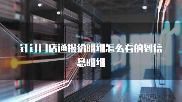 钉钉门店通报价明细怎么看的到信息明细