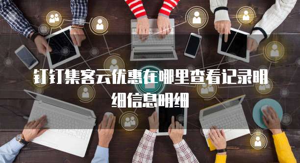钉钉集客云优惠在哪里查看记录明细信息明细