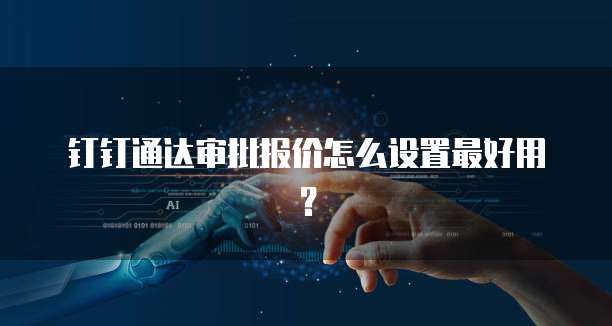 钉钉通达审批报价怎么设置最好用?