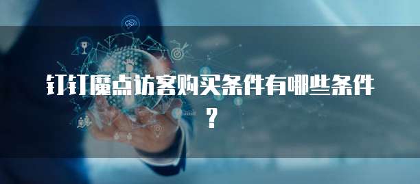 钉钉魔点访客购买条件有哪些条件？