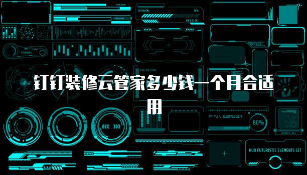 钉钉装修云管家多少钱一个月合适用