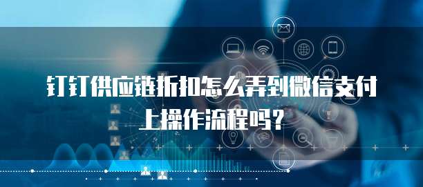 钉钉供应链折扣怎么弄到微信支付上操作流程吗?