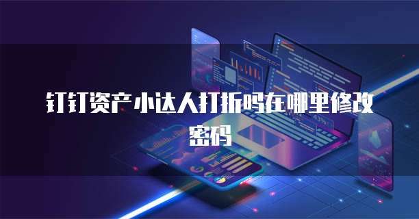 钉钉资产小达人打折吗在哪里修改密码