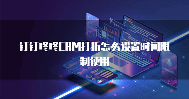 钉钉咚咚CRM打折怎么设置时间限制使用