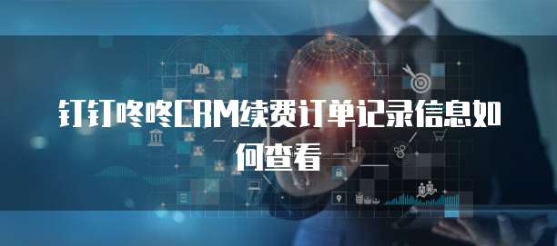钉钉咚咚CRM续费订单记录信息如何查看