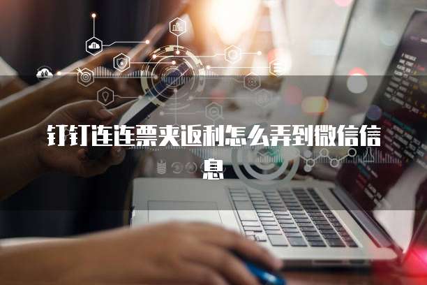 钉钉连连票夹返利怎么弄到微信信息