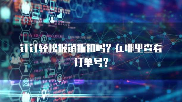 钉钉轻松报销折扣吗？在哪里查看订单号？