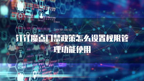 钉钉魔点门禁政策怎么设置权限管理功能使用