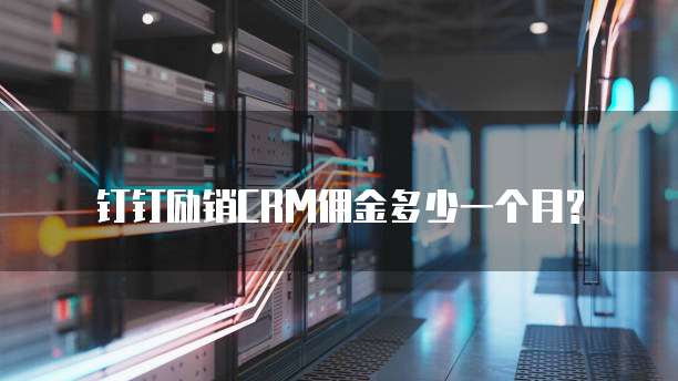 钉钉励销CRM佣金多少一个月?