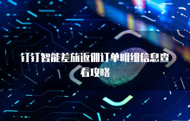 钉钉智能差旅返佣订单明细信息查看攻略