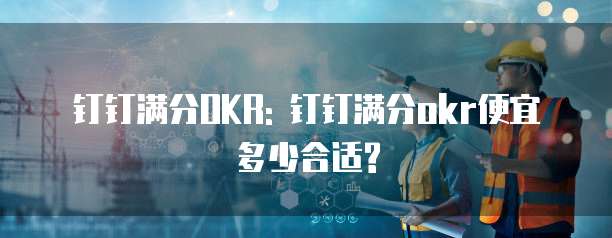 钉钉满分OKR: 钉钉满分okr便宜多少合适?