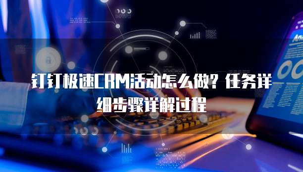 钉钉极速CRM活动怎么做?任务详细步骤详解过程