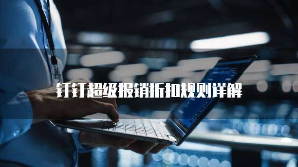 钉钉超级报销折扣规则详解