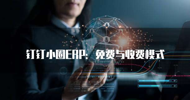 钉钉小圈ERP：免费与收费模式