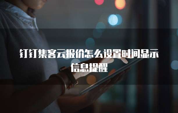 钉钉集客云报价怎么设置时间显示信息提醒