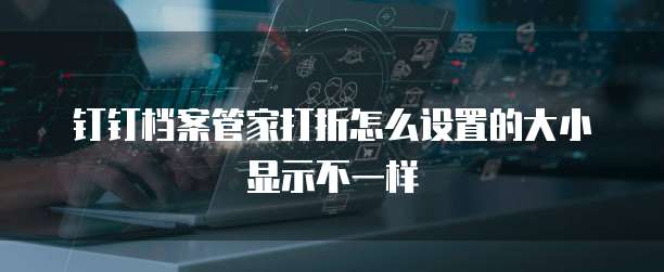 钉钉档案管家打折怎么设置的大小显示不一样