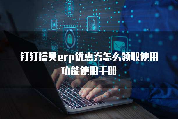 钉钉搭贝erp优惠券怎么领取使用功能使用手册