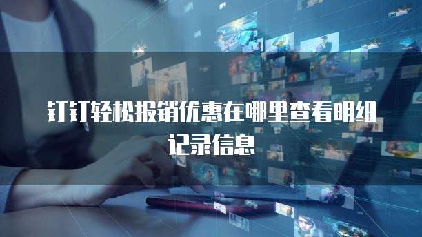 钉钉轻松报销优惠在哪里查看明细记录信息