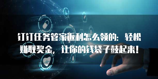 钉钉任务管家返利怎么领的:轻松赚取奖金,让你的钱袋子鼓起来!