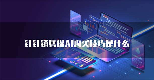 钉钉销售保AI购买技巧是什么