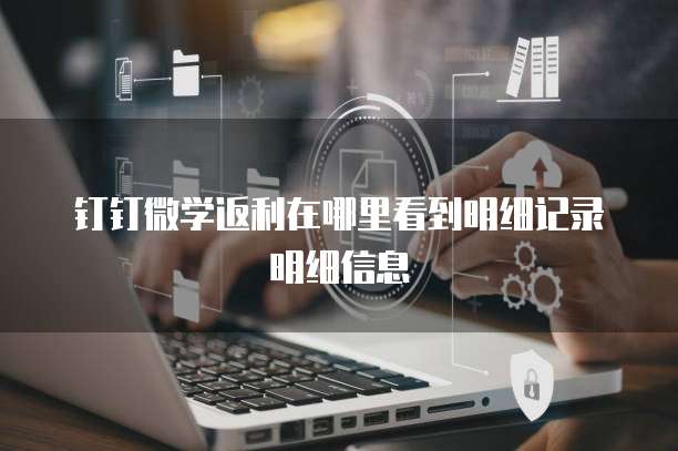 钉钉微学返利在哪里看到明细记录明细信息