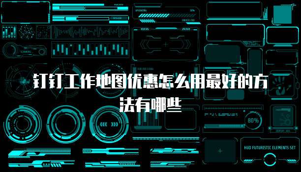 钉钉工作地图优惠怎么用最好的方法有哪些