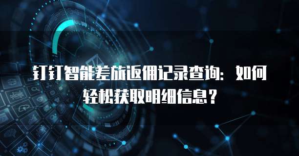 钉钉智能差旅返佣记录查询:如何轻松获取明细信息?