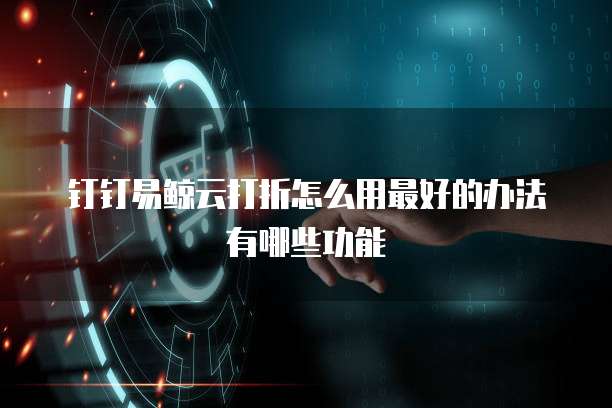 钉钉易鲸云打折怎么用最好的办法有哪些功能