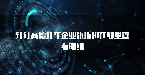钉钉高德打车企业版折扣在哪里查看明细
