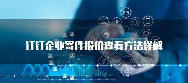 钉钉企业寄件报价查看方法详解