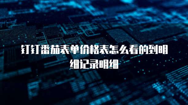 钉钉番茄表单价格表怎么看的到明细记录明细