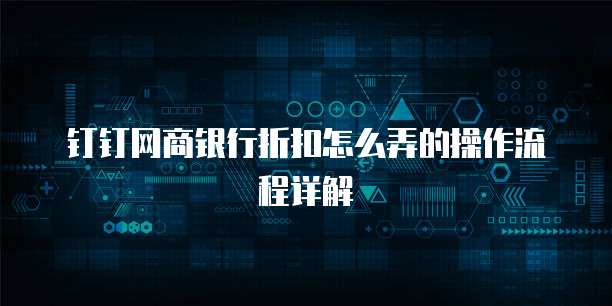 钉钉网商银行折扣怎么弄的操作流程详解