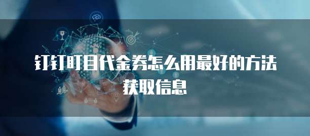 钉钉盯目代金券怎么用最好的方法获取信息