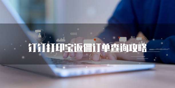 钉钉打印宝返佣订单查询攻略