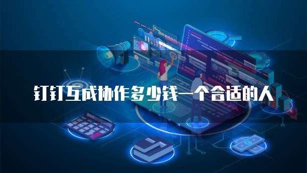 钉钉互成协作多少钱一个合适的人