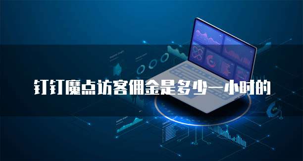 钉钉魔点访客佣金是多少一小时的