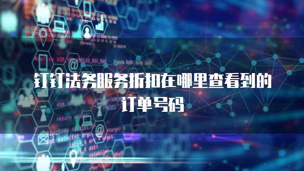 钉钉法务服务折扣在哪里查看到的订单号码