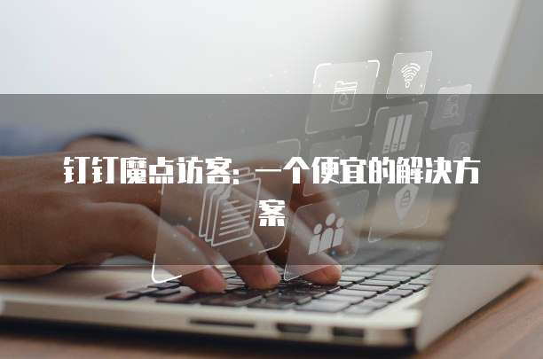 钉钉魔点访客: 一个便宜的解决方案