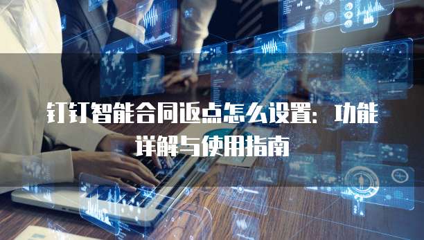 钉钉智能合同返点怎么设置：功能详解与使用指南