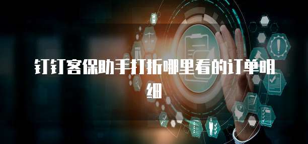钉钉客保助手打折哪里看的订单明细