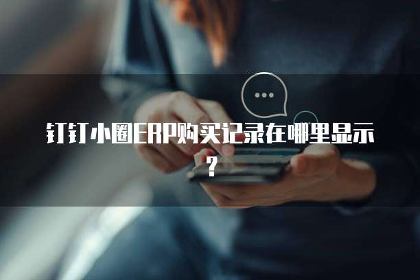 钉钉小圈ERP购买记录在哪里显示？