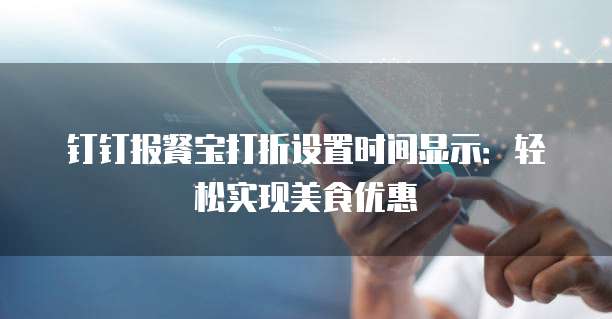 钉钉报餐宝打折设置时间显示：轻松实现美食优惠