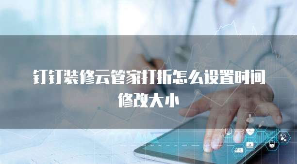 钉钉装修云管家打折怎么设置时间修改大小